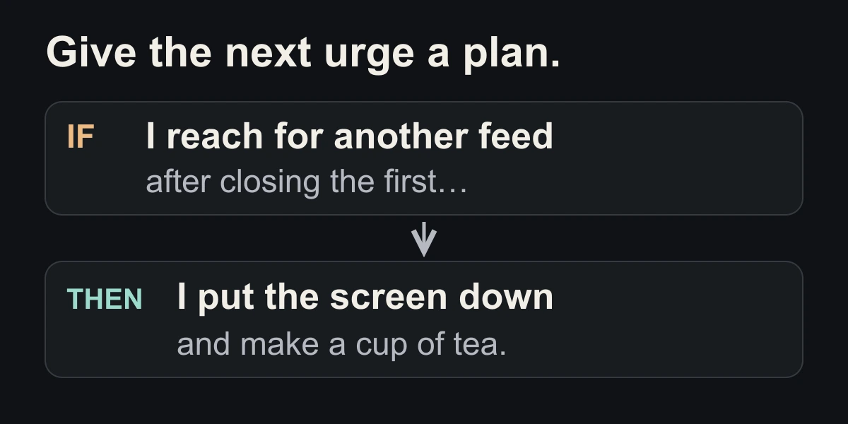 Example: if I reach for another feed after closing the first, then I put the screen down and make a cup of tea.